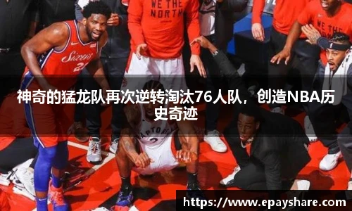 神奇的猛龙队再次逆转淘汰76人队，创造NBA历史奇迹